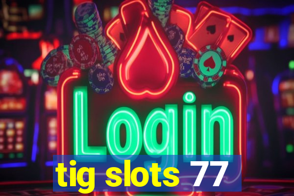 tig slots 77